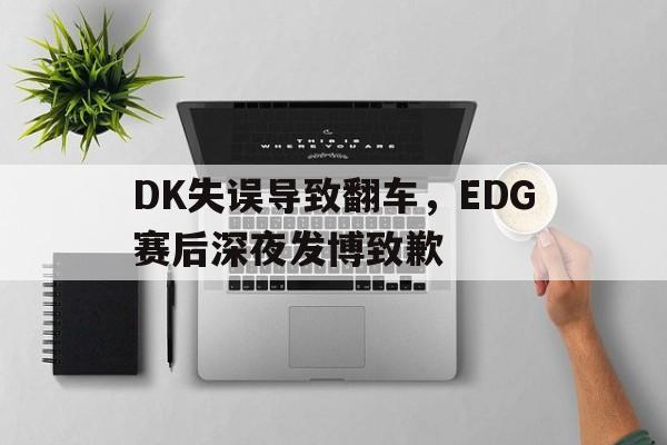 DK失误导致翻车，EDG赛后深夜发博致歉-平博登录