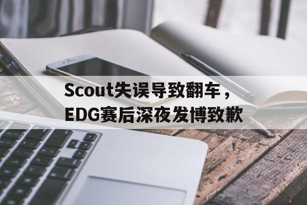 Scout失误导致翻车，EDG赛后深夜发博致歉