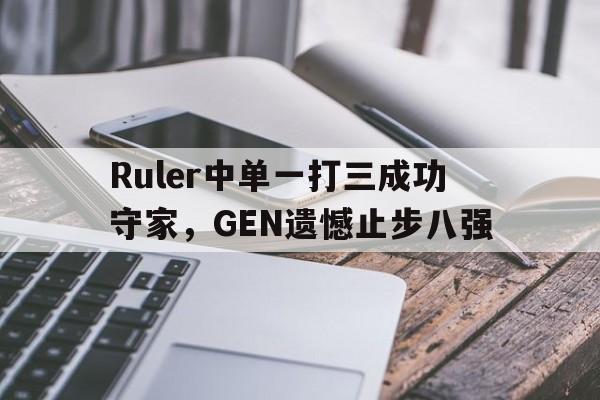 Ruler中单一打三成功守家，GEN遗憾止步八强-Pinnacle APP