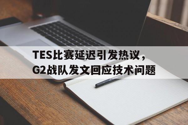 TES比赛延迟引发热议，G2战队发文回应技术问题-Pinnacle APP