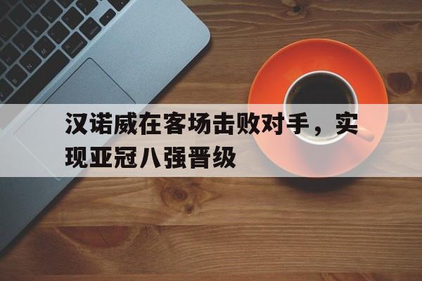 汉诺威在客场击败对手，实现亚冠八强晋级-Pinnacle APP