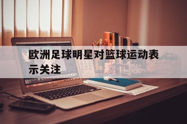 欧洲足球明星对篮球运动表示关注-Pinnacle APP