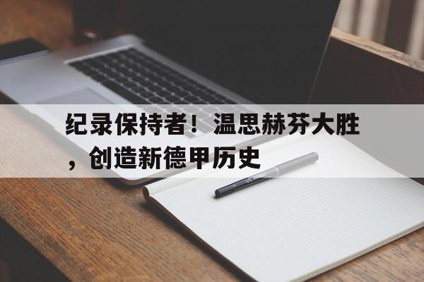 纪录保持者！温思赫芬大胜，创造新德甲历史-平博体育