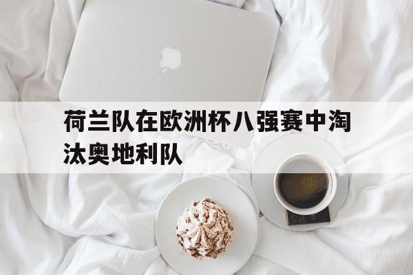 荷兰队在欧洲杯八强赛中淘汰奥地利队-体育投注