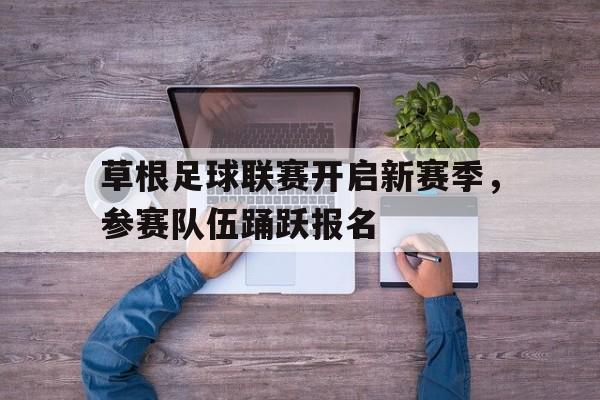 草根足球联赛开启新赛季，参赛队伍踊跃报名-体育投注