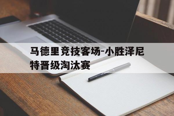 马德里竞技客场-小胜泽尼特晋级淘汰赛-平博体育