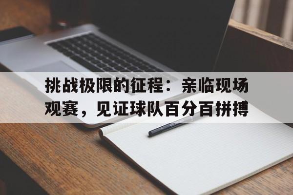 挑战极限的征程：亲临现场观赛，见证球队百分百拼搏-体育投注