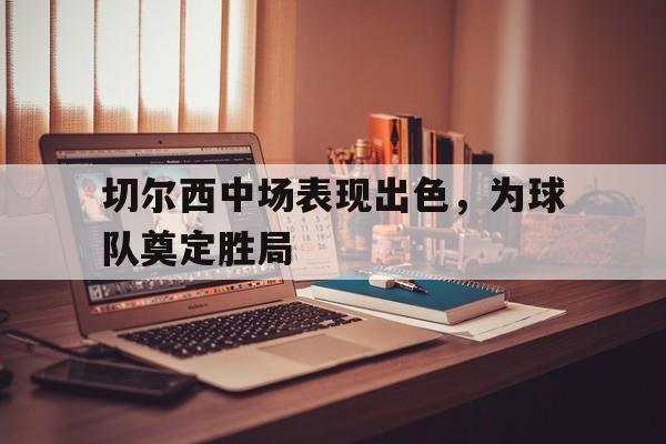 切尔西中场表现出色，为球队奠定胜局-在线娱乐