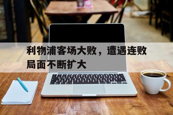 利物浦客场大败，遭遇连败局面不断扩大-Pinnacle APP
